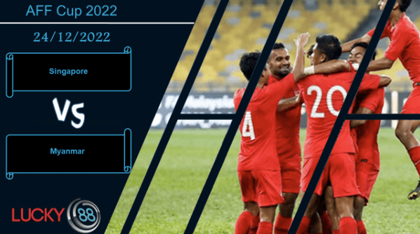 LUCKY88 Singapore vs Myanmar,  Nhận định bóng đá 24/12/2022, Tiếp tục át vía
