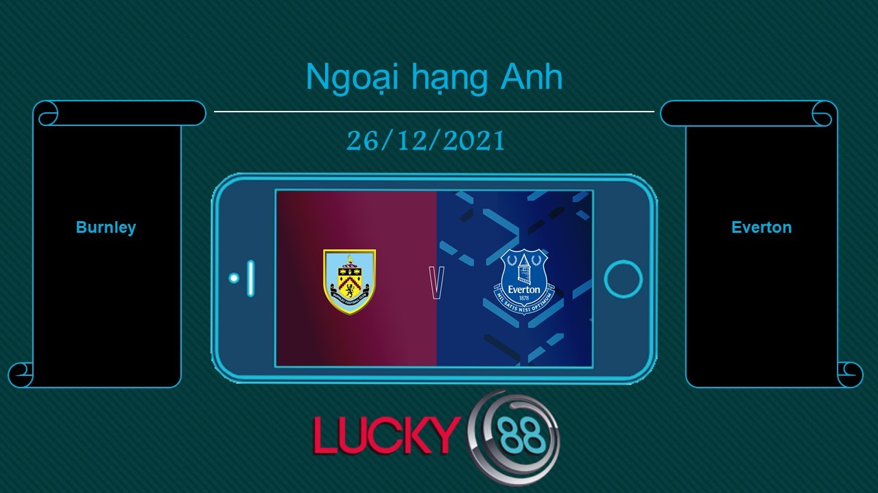 LUCKY88 Burnley vs Everton  , Tip bóng đá miễn phí ngày 19/12/2021