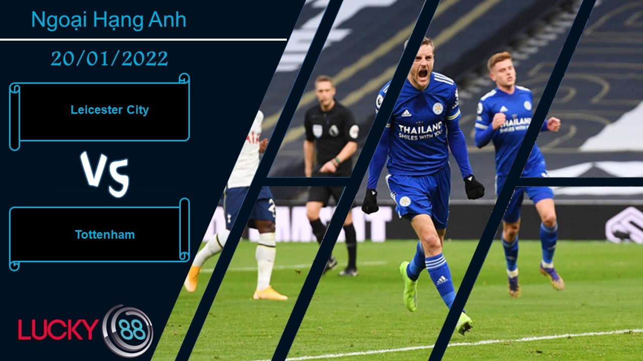 LUCKY88 Leicester City vs Tottenham,  Nhận định bóng đá 20/01/2022, Xẻ thịt Gà trống