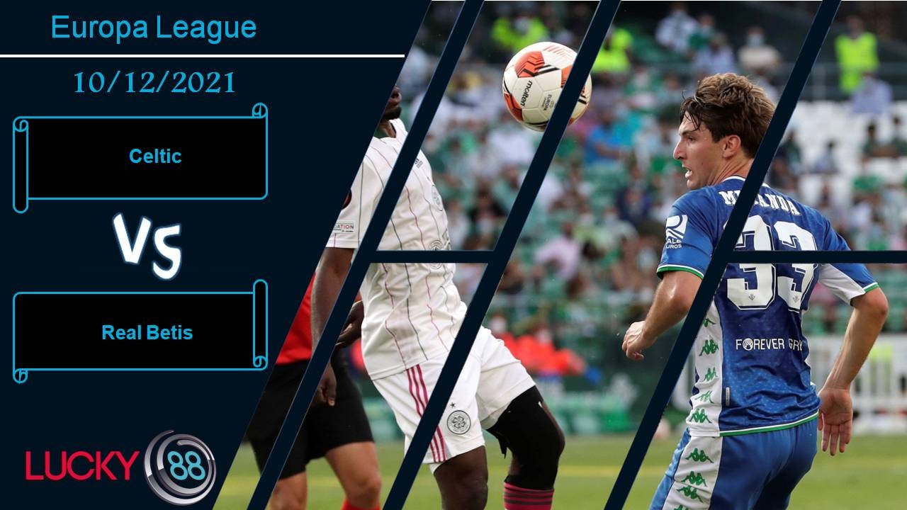 LUCKY88 Celtic vs Real Betis, Nhận định bóng đá 10/12/2021, Cống hiến hết mình
