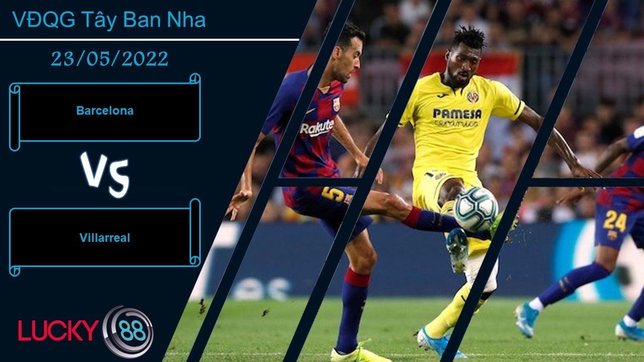 LUCKY88 Barcelona vs Villarreal  ,  Nhận định bóng đá 23/05/2022,  Đối thủ khắc chế