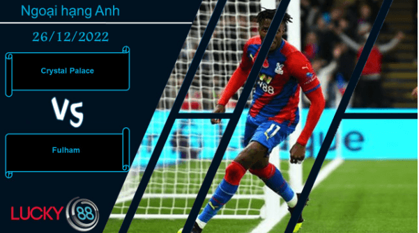 LUCKY88 Crystal Palace vs Fulham,   Nhận định bóng đá 26/12/2022, Tiếp tục nạt nộ