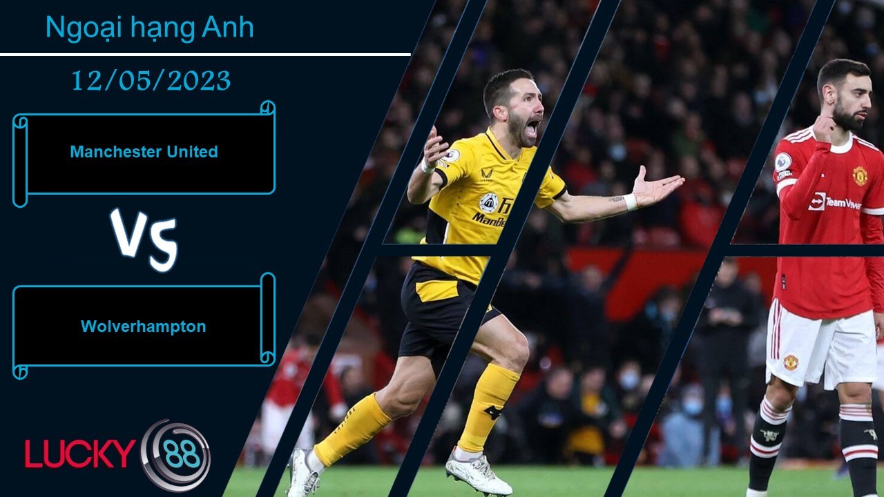 LUCKY88 Manchester United vs Wolverhampton,  Nhận định bóng đá 13/05/2023,  Cùng có mục tiêu