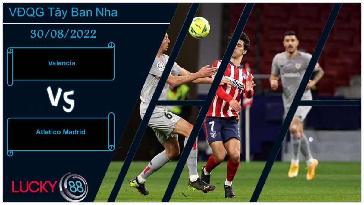LUCKY88 Valencia vs Atletico Madrid , Nhận định bóng đá 30/08/2022, Sẵn sàng đương đầu