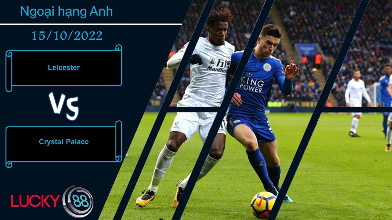 LUCKY88 Leicester vs Crystal Palace,   Nhận định bóng đá 15/10/2022, Rượt đuổi tỷ số