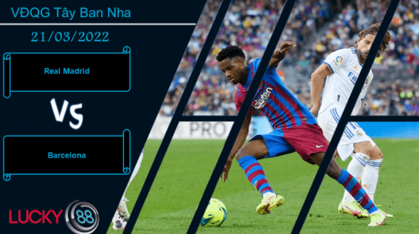 LUCKY88 Real Madrid vs Barcelona ,  Nhận định bóng đá 21/03/2022,  Sức nóng kinh khủng