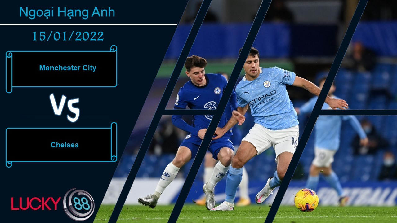 LUCKY88 Manchester City vs Chelsea, Nhận định bóng đá 15/01/2022, Níu kéo hy vọng