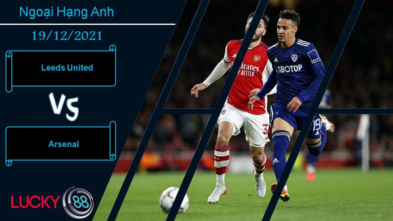 LUCKY88 Leeds United vs Arsenal, Nhận định bóng đá 19/12/2021, Cạm bẫy khó lường