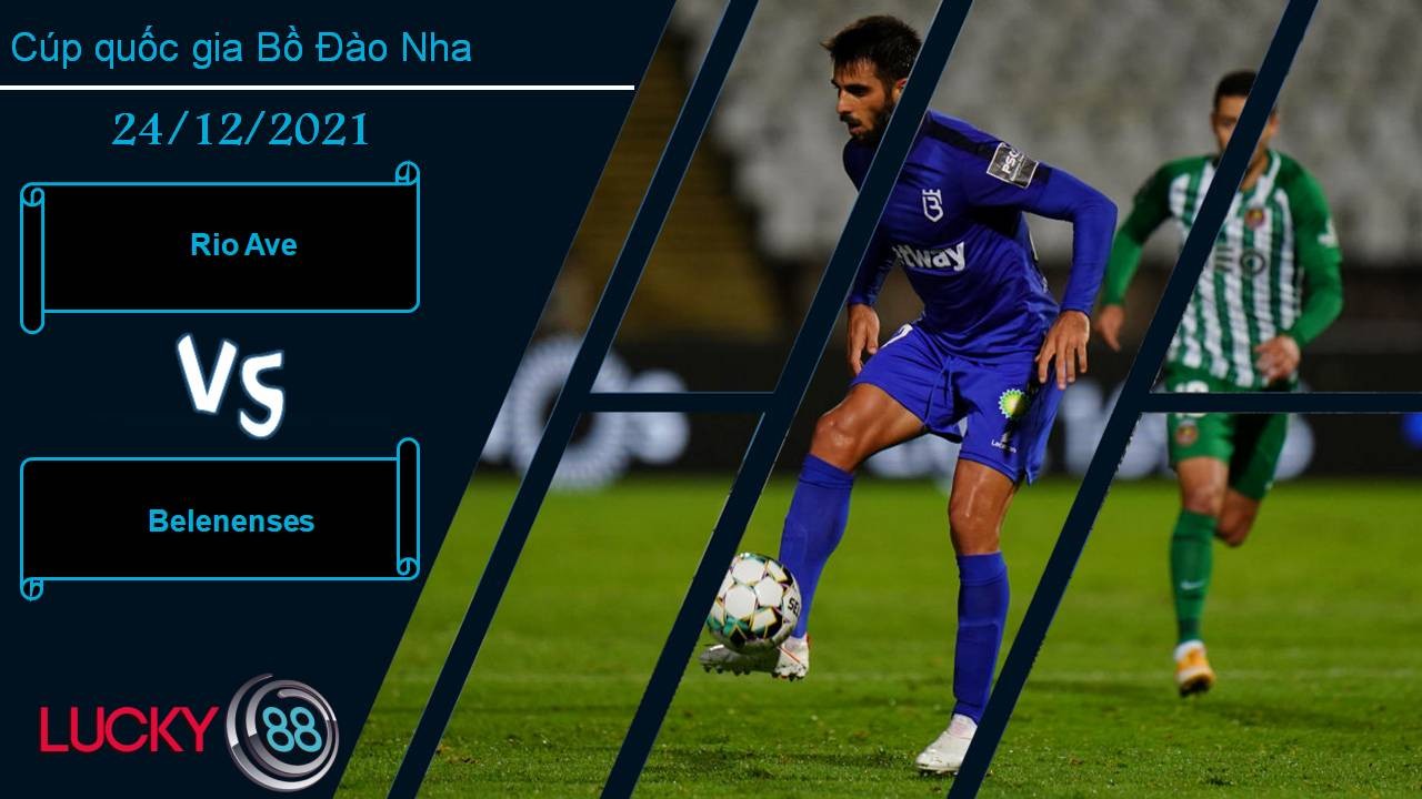 LUCKY88 Rio Ave vs Belenenses, Nhận định bóng đá 24/12/2021, Gieo sầu cho đội khách