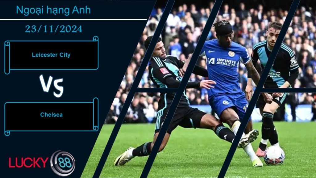 LUCKY88 Leicester City vs Chelsea, Nhận định bóng đá 23/11/2024, Nhiệm vụ bất khả thi