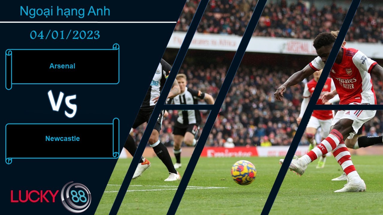 LUCKY88 Arsenal vs Newcastle,  Nhận định bóng đá 04/01/2023,  Cuộc chiến khó lường