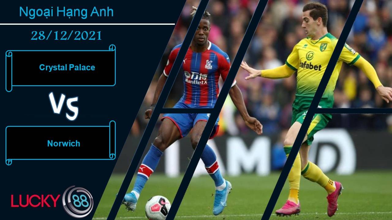 LUCKY88 Crystal Palace vs Norwich, Nhận định bóng đá 28/12/2021, Vật lộn trụ hạng