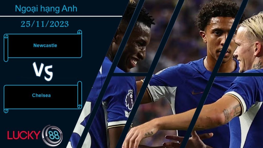 LUCKY88 Newcastle vs Chelsea,  Nhận định bóng đá 25/11/2023,  Vị khách khó ưa