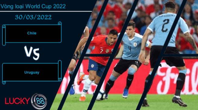 LUCKY88 Chile vs Uruguay ,  Nhận định bóng đá 30/03/2022,  Bất phân thắng bại